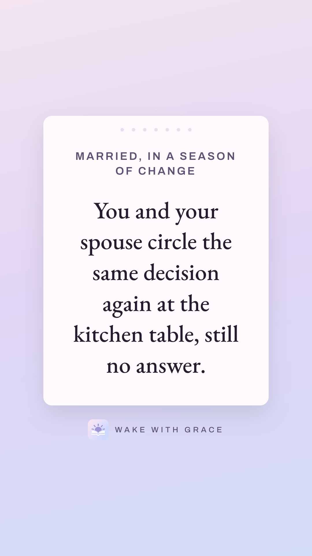 Married, in a season of change — You and your spouse circle the same decision again at the kitchen table, still no answer.