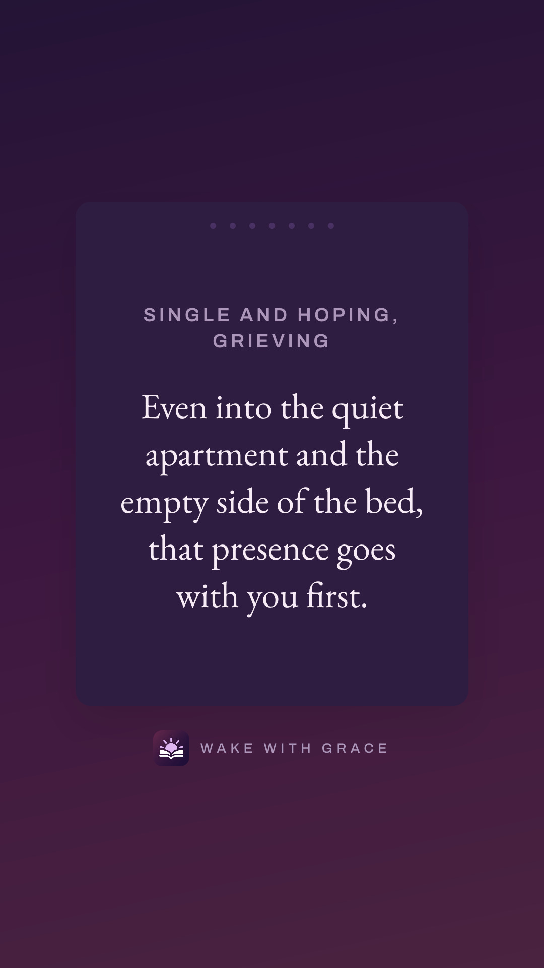 Single and hoping, grieving — Even into the quiet apartment and the empty side of the bed, that presence goes with you first.
