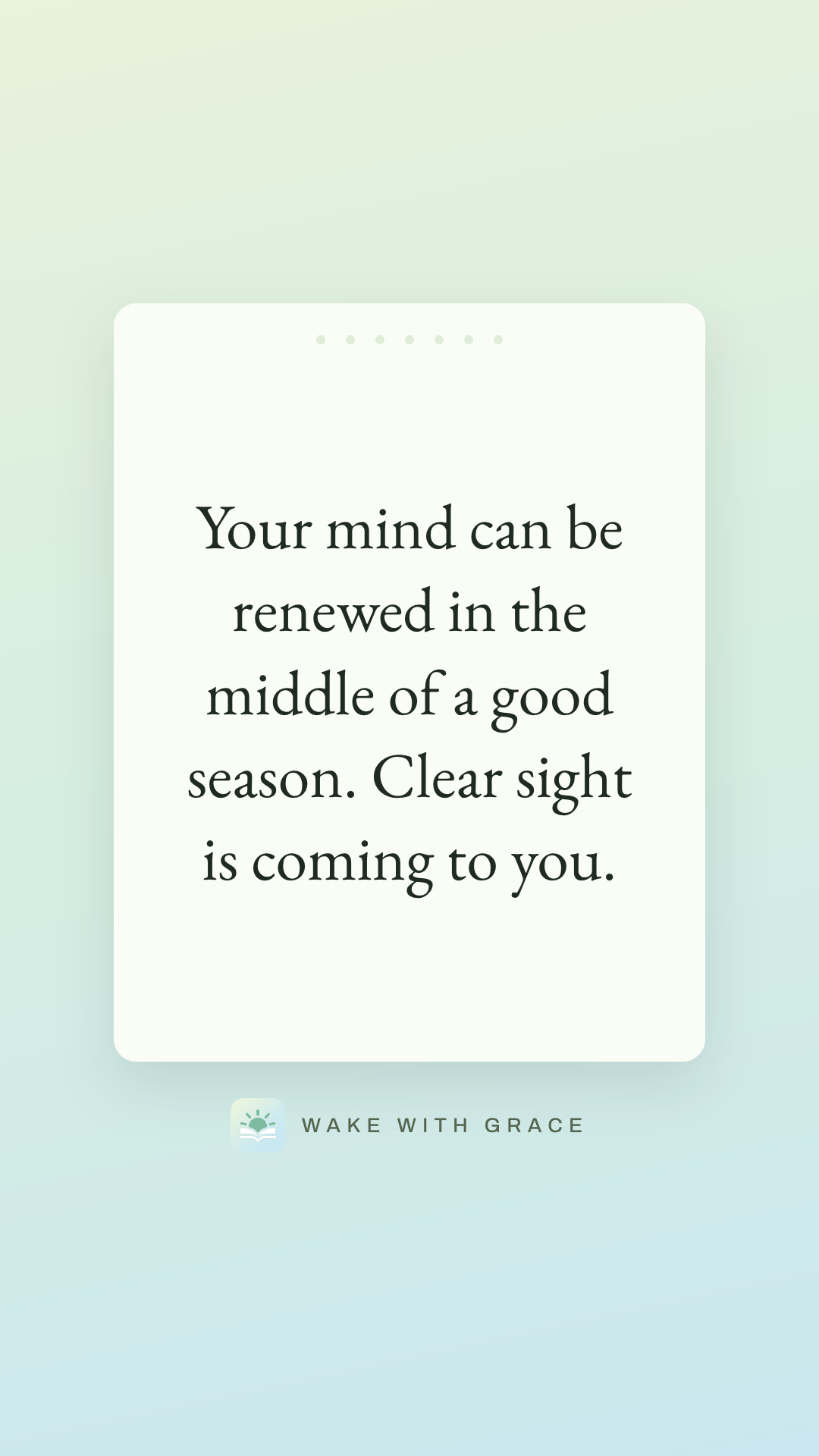 Your mind can be renewed in the middle of a good season. Clear sight is coming to you.