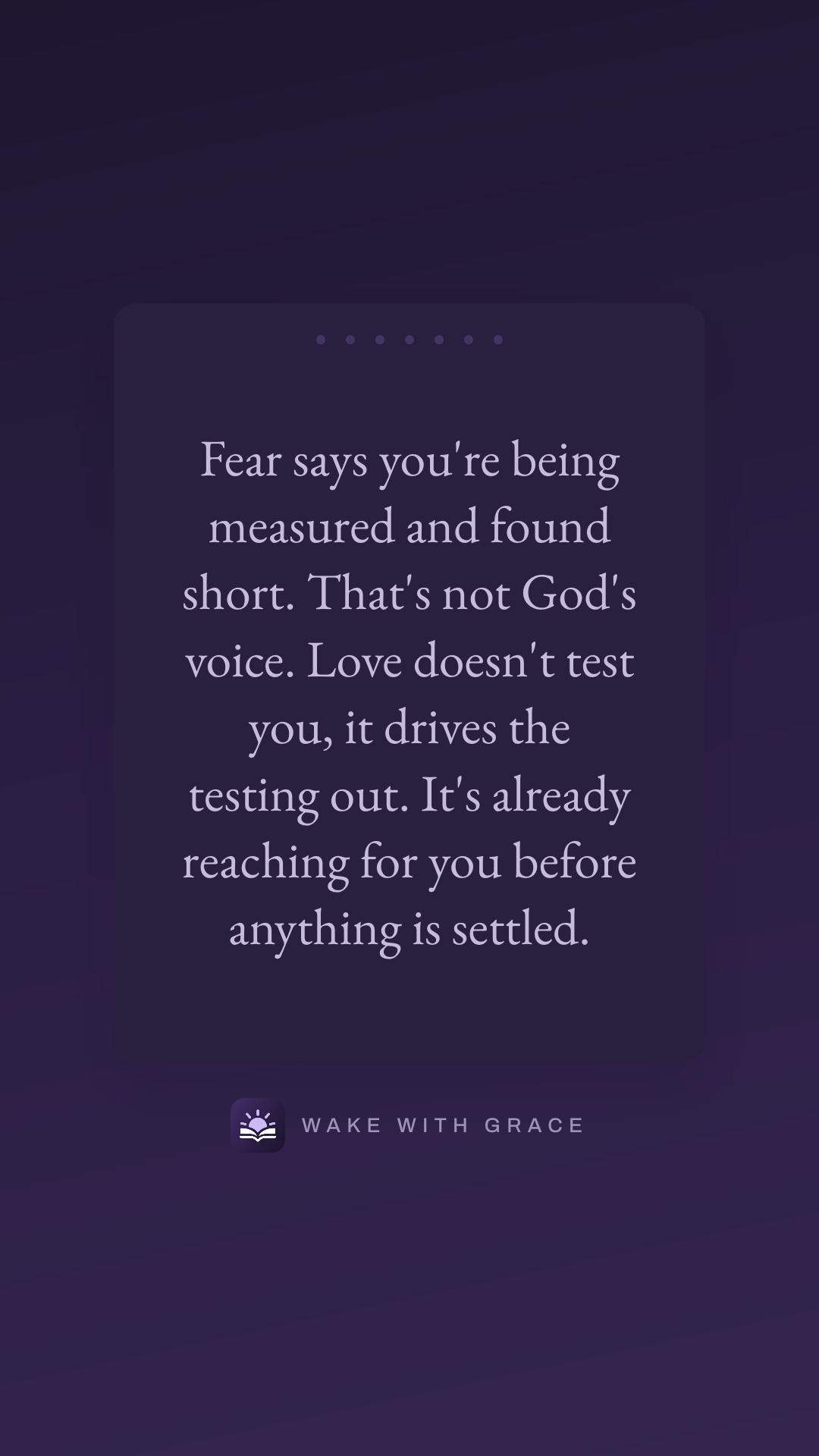 Fear says you're being measured and found short. That's not God's voice. Love doesn't test you, it drives the testing out. It's already reaching for you before anything is settled.