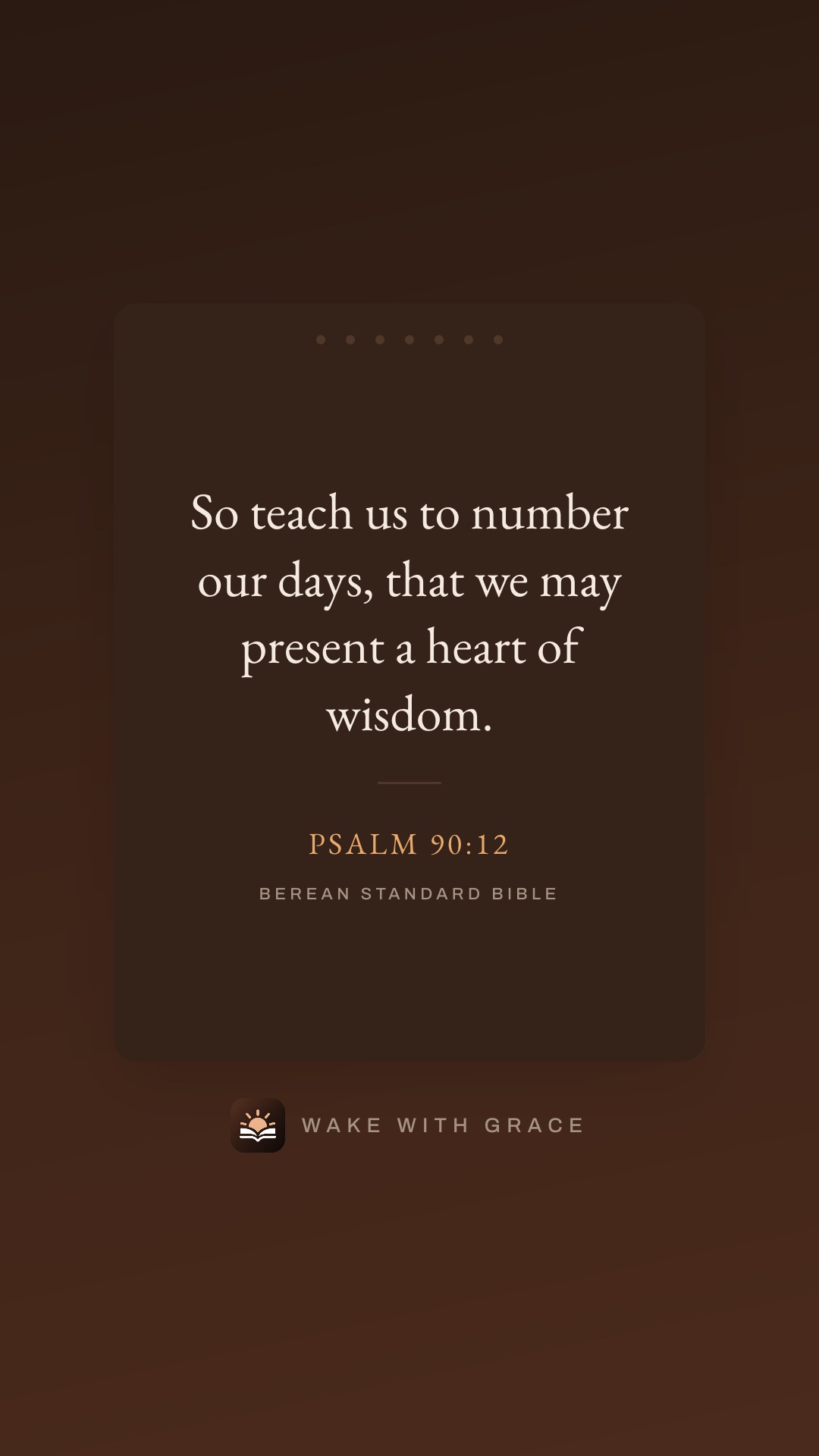 So teach us to number our days, that we may present a heart of wisdom. — Psalm 90:12