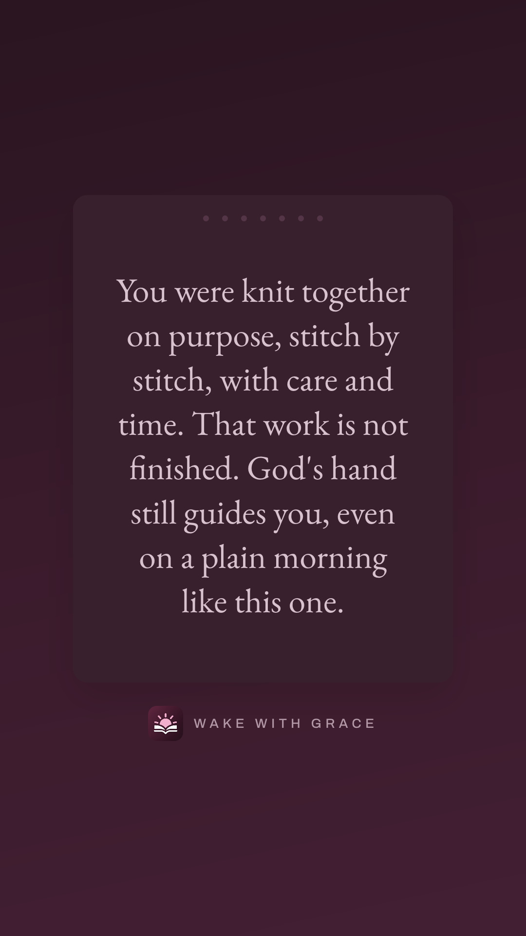 You were knit together on purpose, stitch by stitch, with care and time. That work is not finished. God's hand still guides you, even on a plain morning like this one.