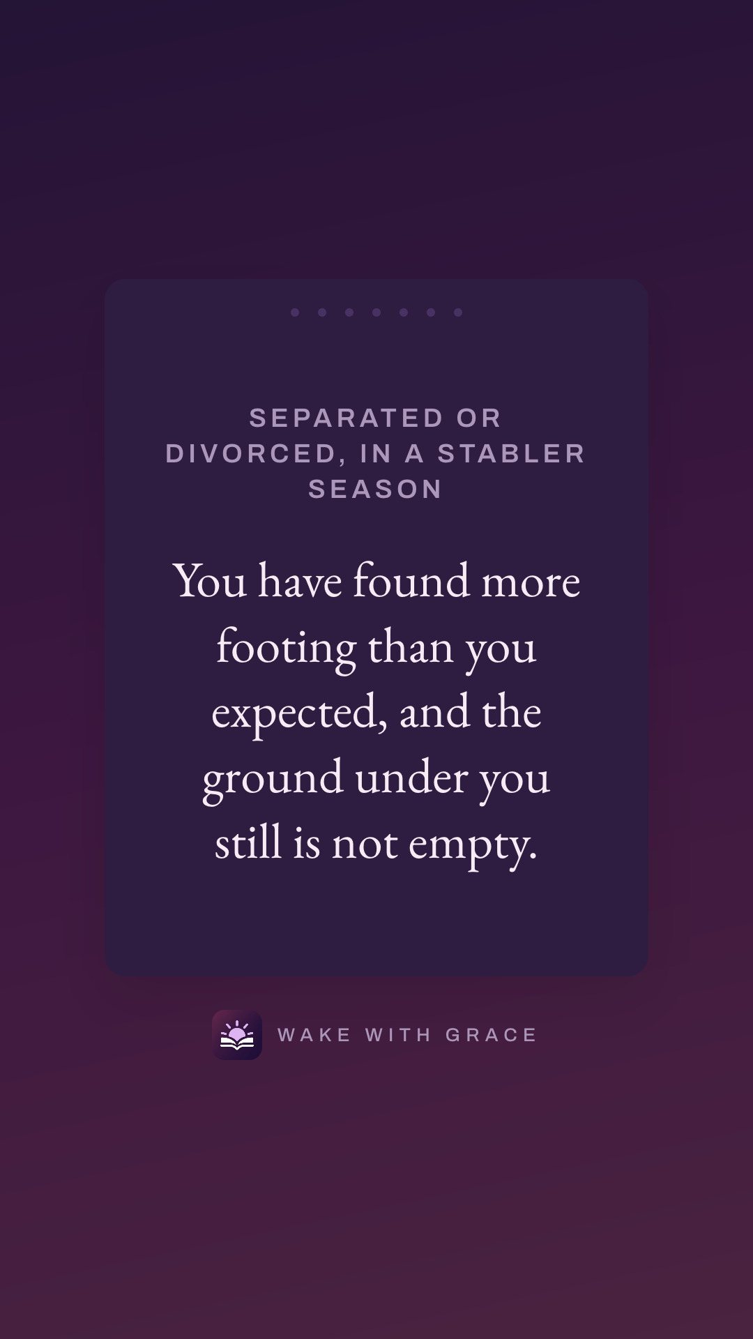 Separated or divorced, in a stabler season — You have found more footing than you expected, and the ground under you still is not empty.