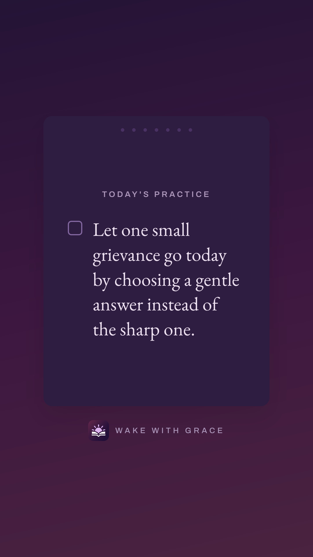 Let one small grievance go today by choosing a gentle answer instead of the sharp one.