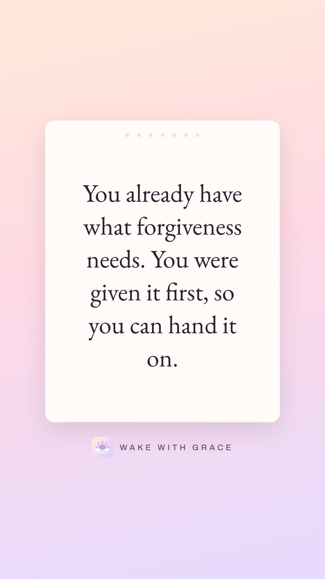 You already have what forgiveness needs. You were given it first, so you can hand it on.