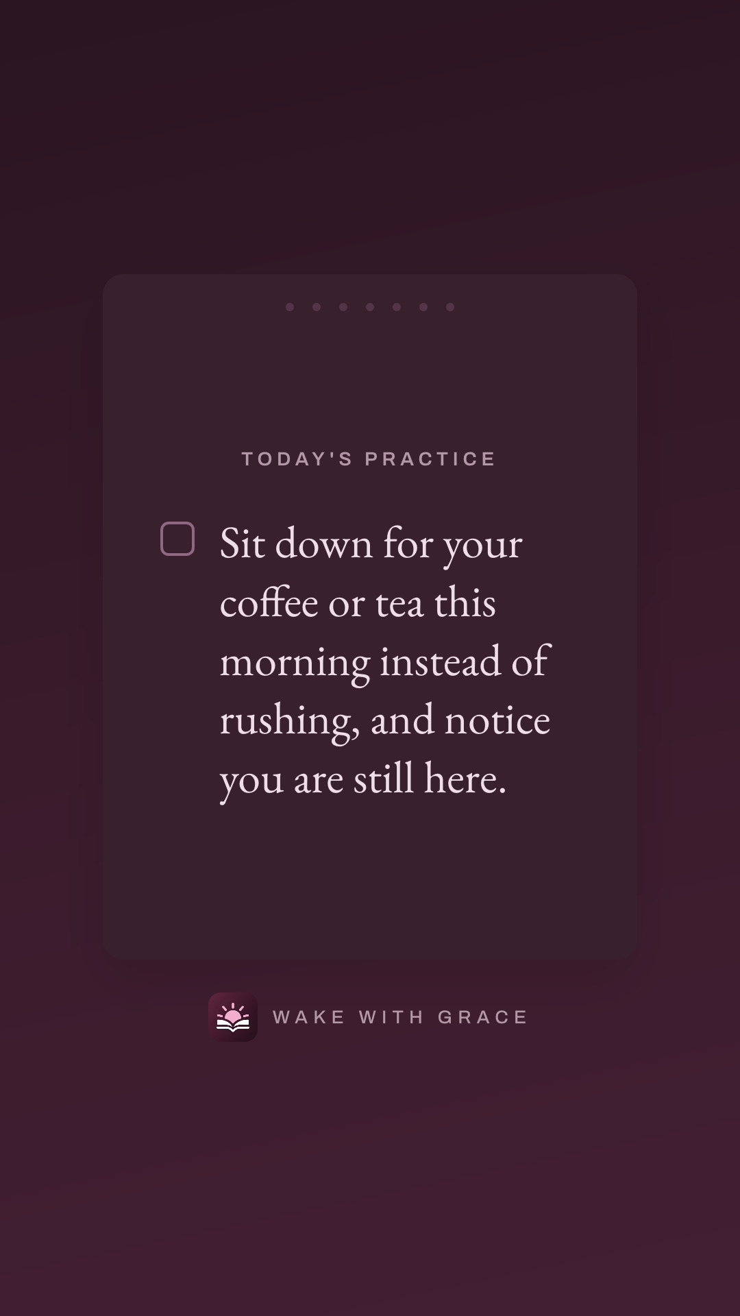 Sit down for your coffee or tea this morning instead of rushing, and notice you are still here.