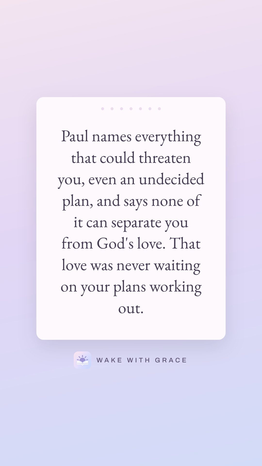 Paul names everything that could threaten you, even an undecided plan, and says none of it can separate you from God's love. That love was never waiting on your plans working out.