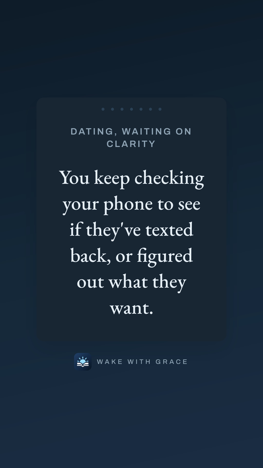 Dating, waiting on clarity — You keep checking your phone to see if they've texted back, or figured out what they want.