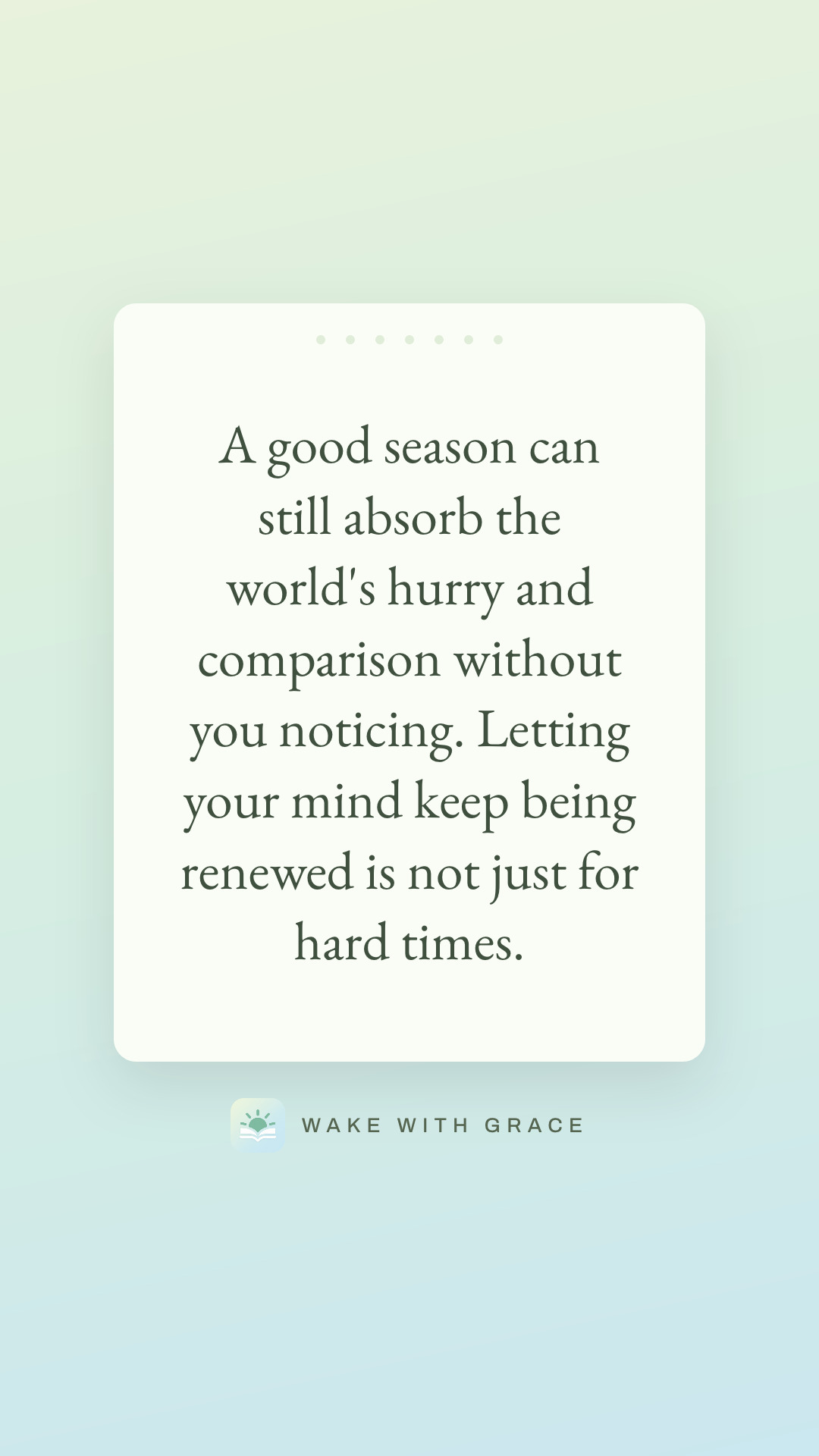 A good season can still absorb the world's hurry and comparison without you noticing. Letting your mind keep being renewed is not just for hard times.