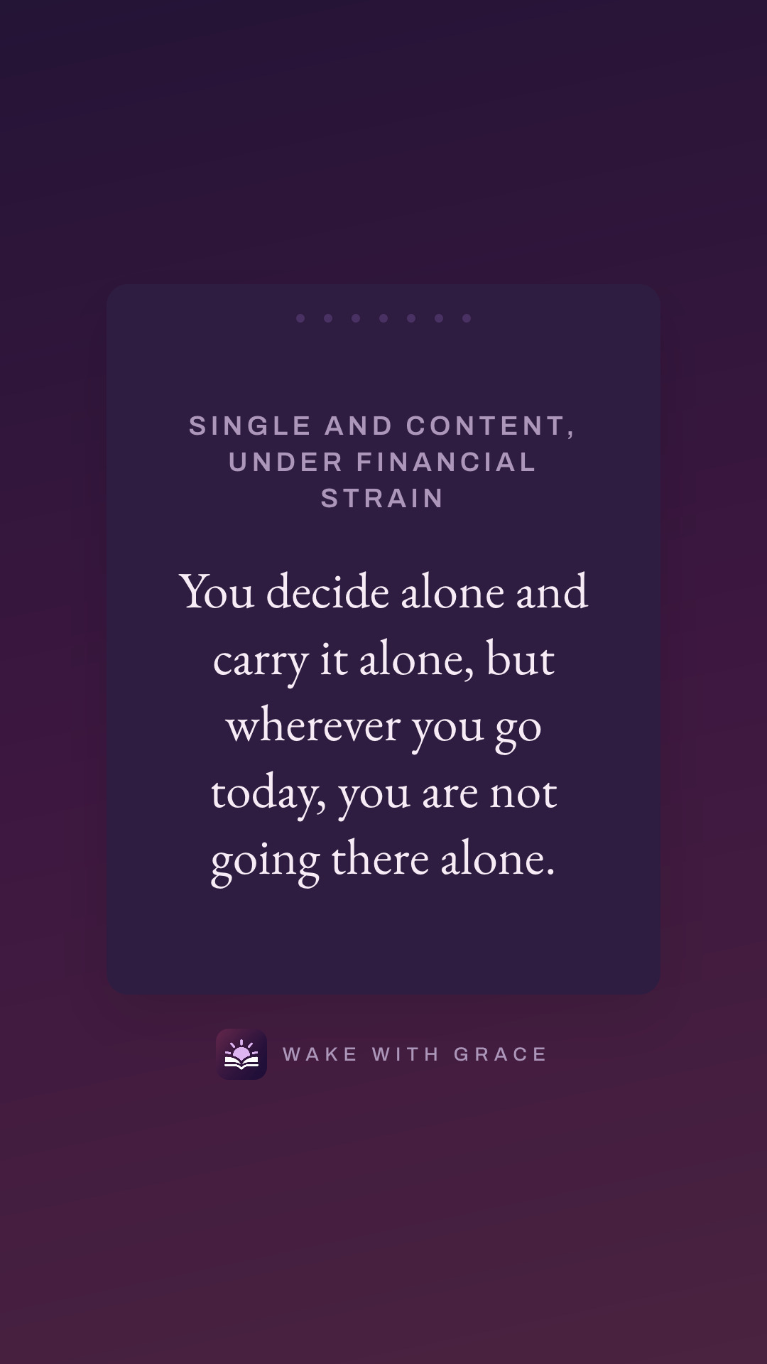 Single and content, under financial strain — You decide alone and carry it alone, but wherever you go today, you are not going there alone.