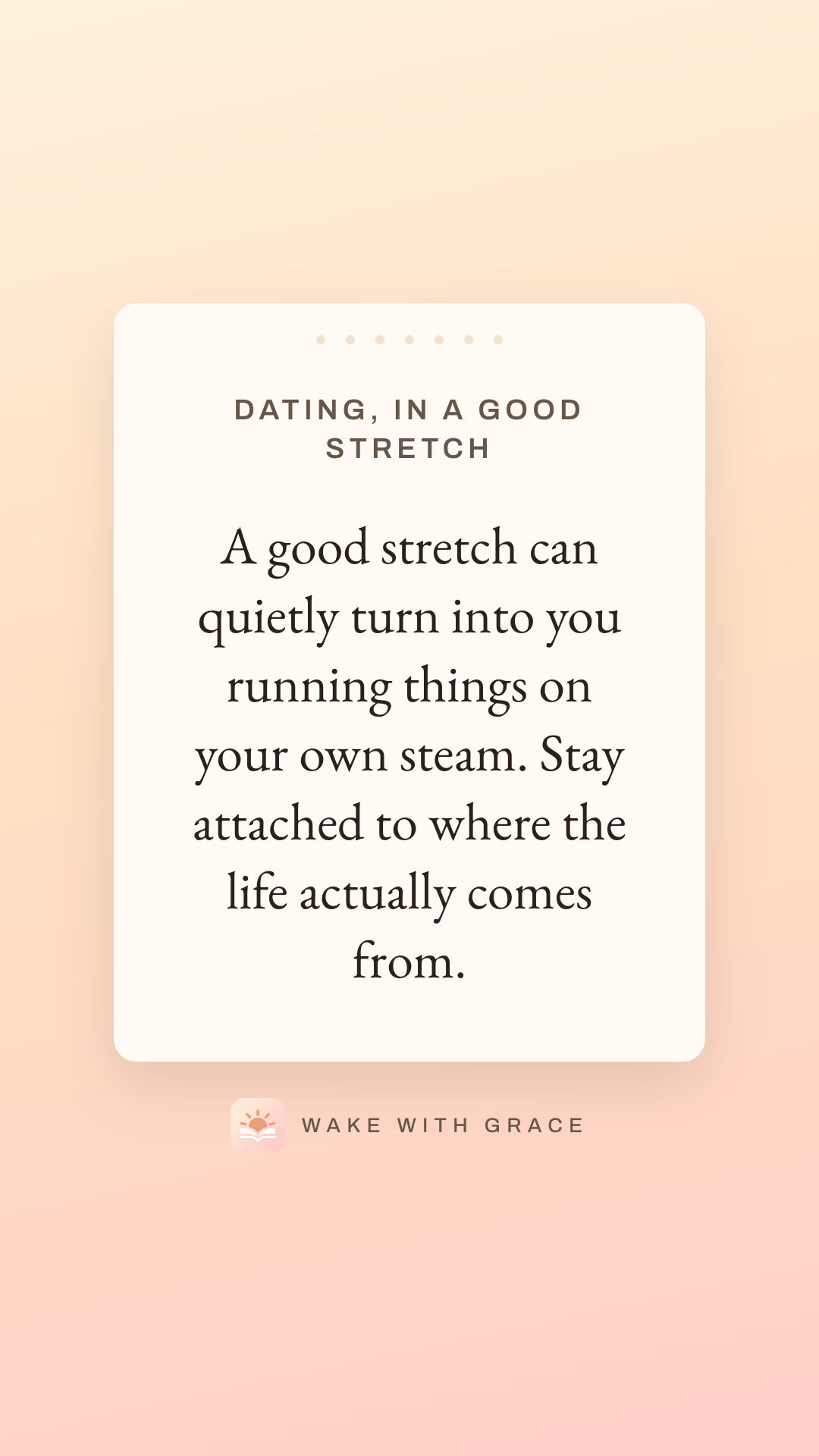 Dating, in a good stretch — A good stretch can quietly turn into you running things on your own steam. Stay attached to where the life actually comes from.