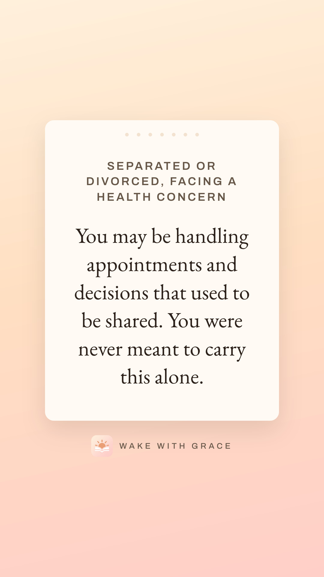 Separated or divorced, facing a health concern — You may be handling appointments and decisions that used to be shared. You were never meant to carry this alone.