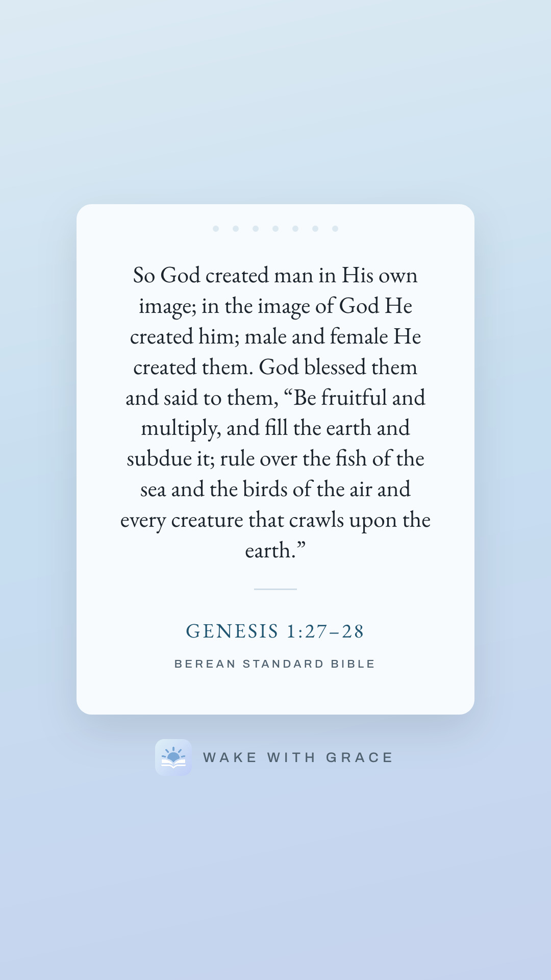 So God created man in His own image; in the image of God He created him; male and female He created them. God blessed them and said to them, “Be fruitful and multiply, and fill the earth and subdue it; rule over the fish of the sea and the birds of the air and every creature that crawls upon the earth.” — Genesis 1:27–28